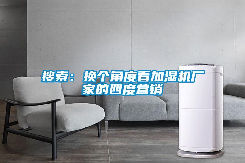 搜索：换个角度看加湿机厂家的四度营销