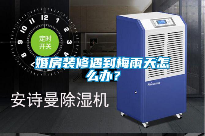 婚房装修遇到梅雨天怎么办？