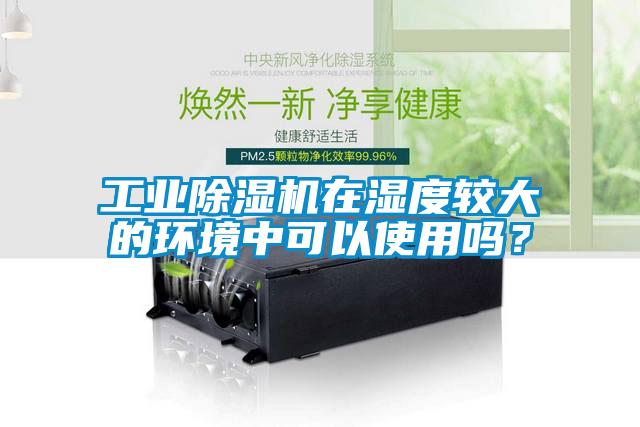工业麻豆视频黄网站在湿度较大的环境中可以使用吗？