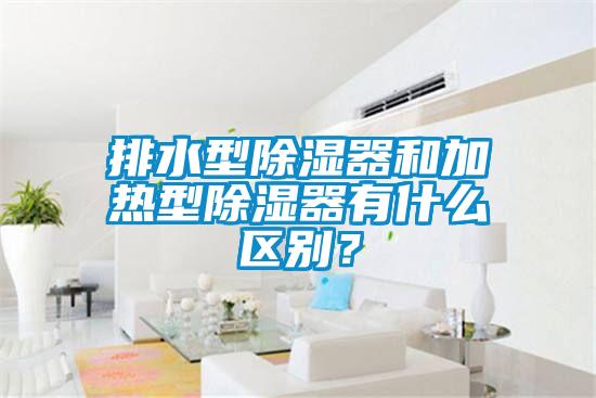 排水型除湿器和加热型除湿器有什么区别？