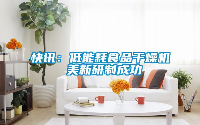 快讯：低能耗食品干燥机 美新研制成功