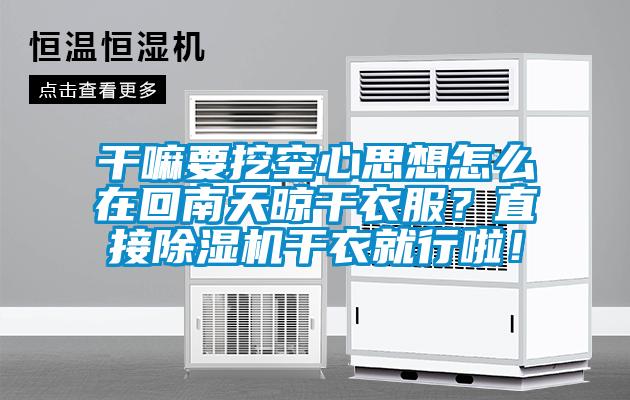 干嘛要挖空心思想怎么在回南天晾干衣服？直接麻豆视频黄网站干衣就行啦！