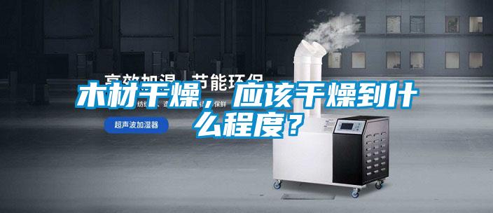 木材干燥，应该干燥到什么程度？