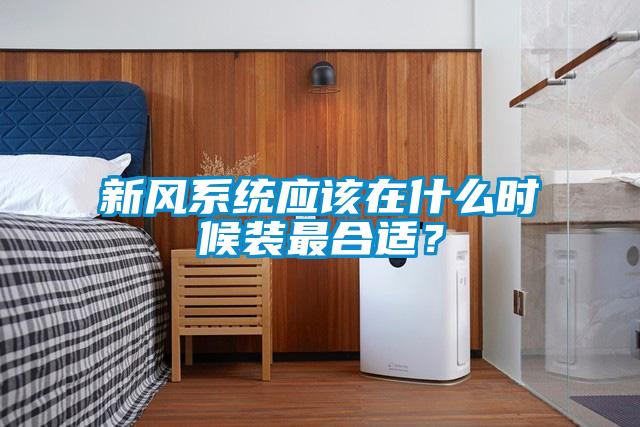 新风系统应该在什么时候装最合适？