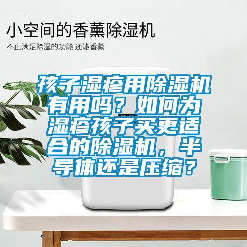 孩子湿疹用麻豆视频黄网站有用吗？如何为湿疹孩子买更适合的麻豆视频黄网站，半导体还是压缩？
