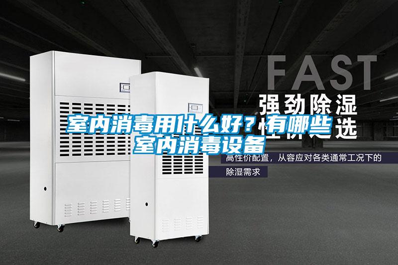 室内消毒用什么好？有哪些室内消毒设备