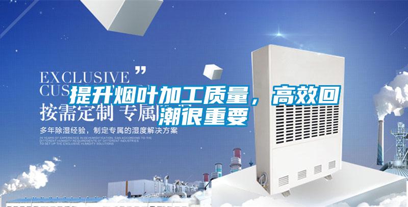 提升烟叶加工质量，高效回潮很重要