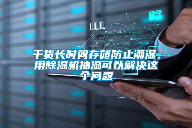 干货长时间存储防止潮湿，用麻豆视频黄网站抽湿可以解决这个问题