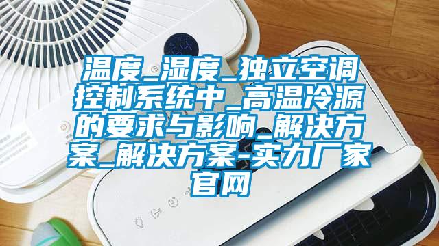 温度_湿度_独立空调控制系统中_高温冷源的要求与影响_国产麻豆剧果冻传媒星空视频_国产麻豆剧果冻传媒星空视频-实力厂家官网