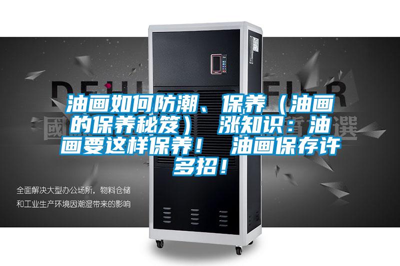 油画如何防潮、保养（油画的保养秘笈） 涨知识：油画要这样保养！ 油画保存许多招！