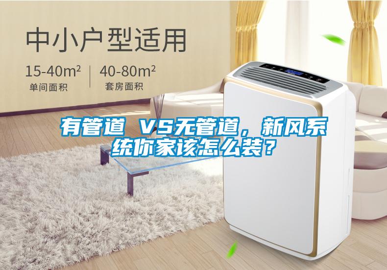 有管道 VS无管道，新风系统你家该怎么装？
