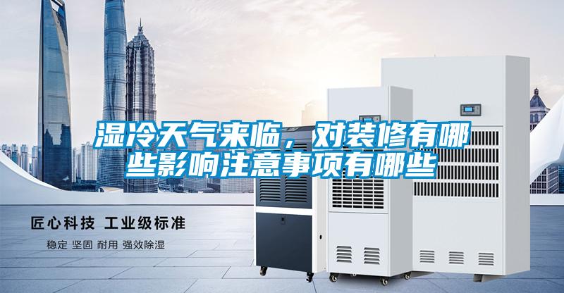 湿冷天气来临，对装修有哪些影响注意事项有哪些