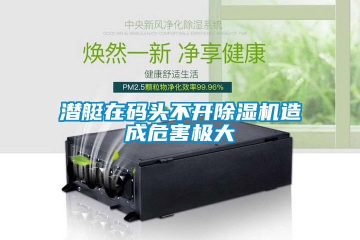 潜艇在码头不开麻豆视频黄网站造成危害极大