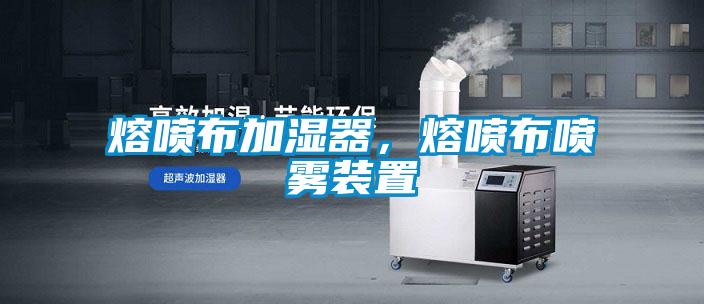 熔喷布加湿器，熔喷布喷雾装置