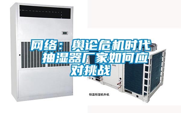 网络：舆论危机时代 抽湿器厂家如何应对挑战