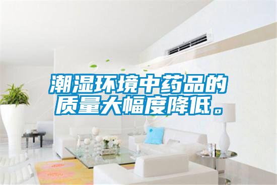潮湿环境中药品的质量大幅度降低。