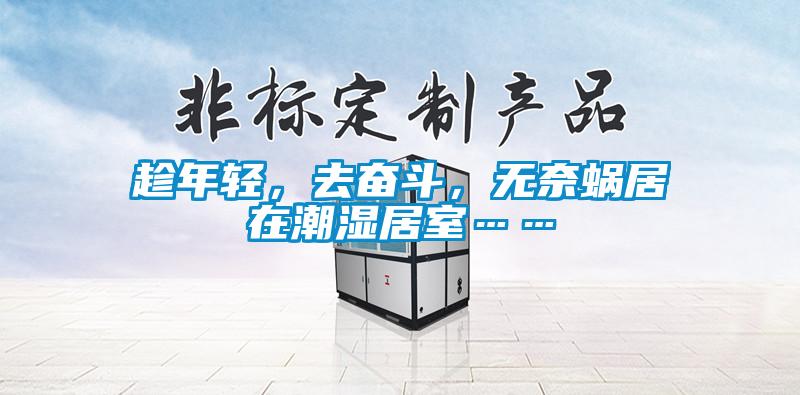 趁年轻，去奋斗，无奈蜗居在潮湿居室……