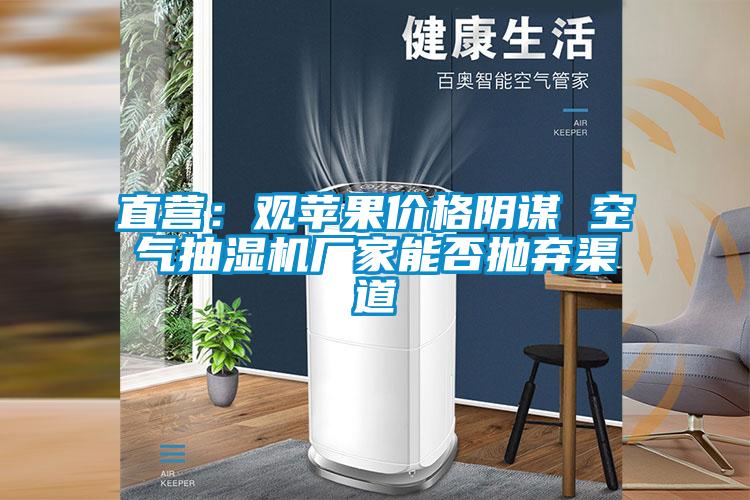 直营：观苹果价格阴谋 空气抽湿机厂家能否抛弃渠道