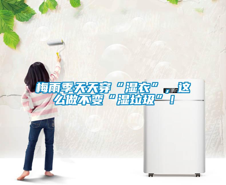 梅雨季天天穿“湿衣”，这么做不变“湿垃圾”！