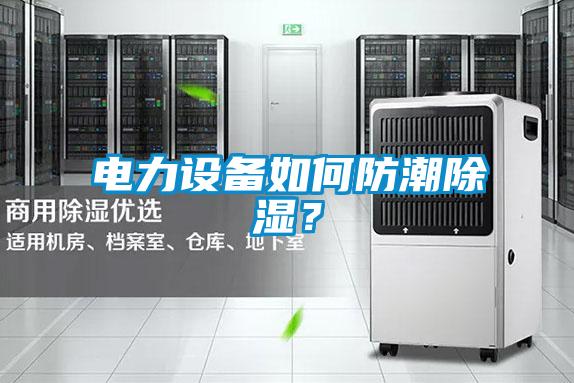 电力设备如何防潮除湿？