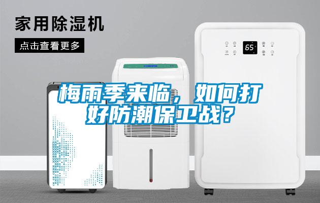 梅雨季来临，如何打好防潮保卫战？