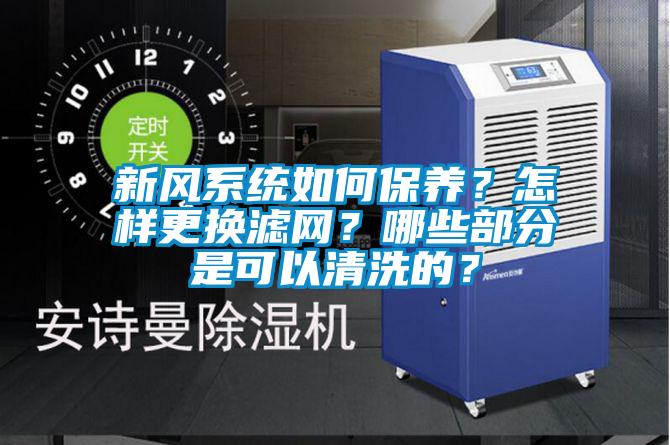 新风系统如何保养？怎样更换滤网？哪些部分是可以清洗的？