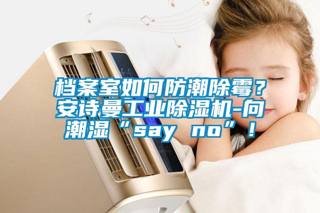 档案室如何防潮除霉？麻豆APP官网工业麻豆视频黄网站-向潮湿“say no”！