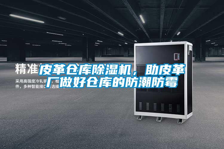 皮革仓库麻豆视频黄网站，助皮革厂做好仓库的防潮防霉
