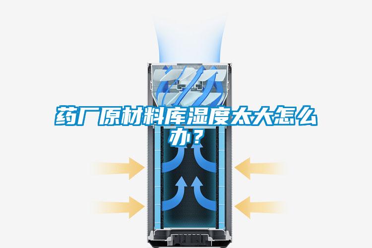 药厂原材料库湿度太大怎么办？