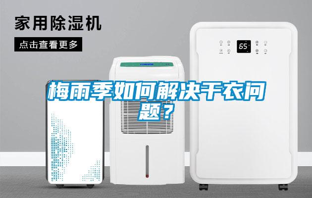 梅雨季如何解决干衣问题？