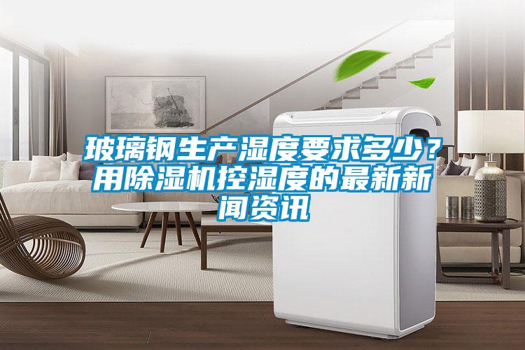 玻璃钢生产湿度要求多少？用麻豆视频黄网站控湿度的最新国产麻豆小视频在线观看