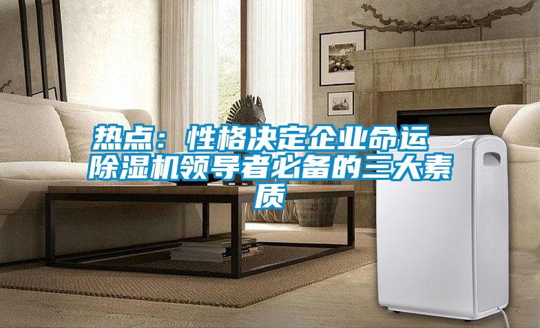 热点：性格决定企业命运 麻豆视频黄网站领导者必备的三大素质