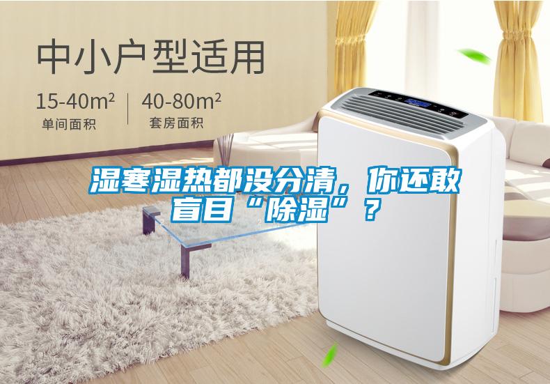 湿寒湿热都没分清，你还敢盲目“除湿”？