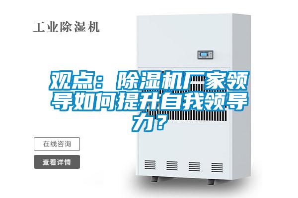 观点：麻豆视频黄网站厂家领导如何提升自我领导力？