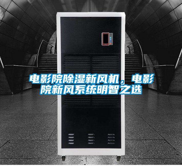 电影院除湿新风机，电影院新风系统明智之选
