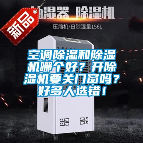 空调除湿和麻豆视频黄网站哪个好？开麻豆视频黄网站要关门窗吗？好多人选错！