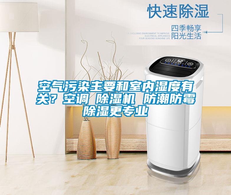空气污染主要和室内湿度有关？空调≠麻豆视频黄网站 防潮防霉除湿更专业