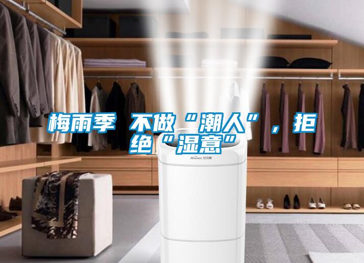 梅雨季 不做“潮人”，拒绝“湿意”