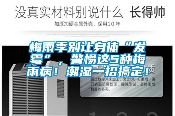 梅雨季别让身体“发霉”，警惕这5种梅雨病！潮湿一招搞定！