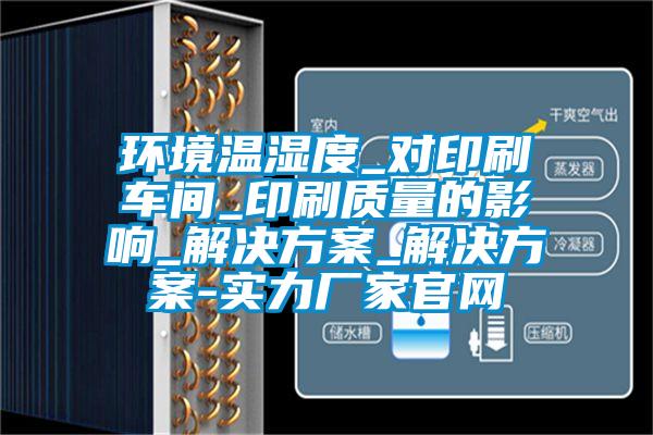 环境温湿度_对印刷车间_印刷质量的影响_国产麻豆剧果冻传媒星空视频_国产麻豆剧果冻传媒星空视频-实力厂家官网