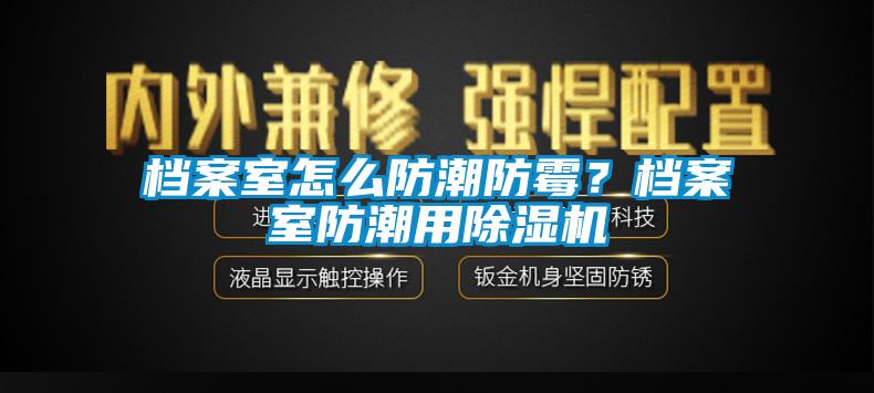 档案室怎么防潮防霉？档案室防潮用麻豆视频黄网站