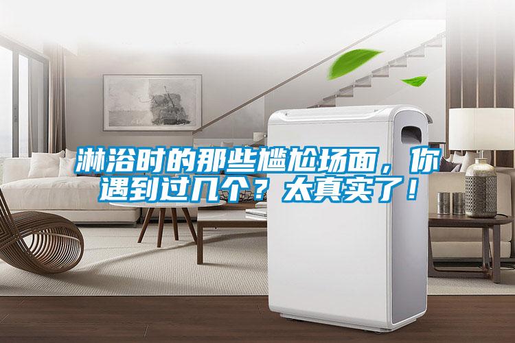 淋浴时的那些尴尬场面，你遇到过几个？太真实了！
