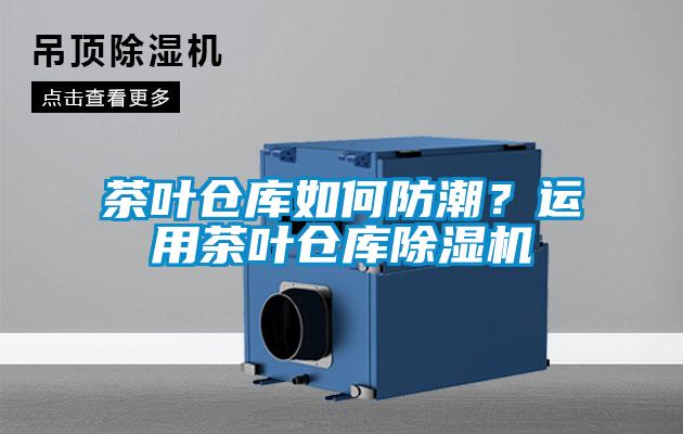 茶叶仓库如何防潮？运用茶叶仓库麻豆视频黄网站
