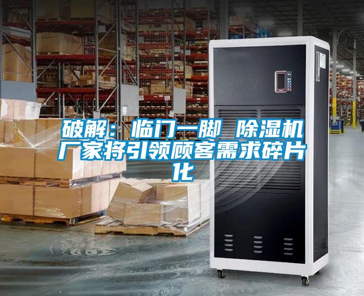 破解：临门一脚 麻豆视频黄网站厂家将引领顾客需求碎片化
