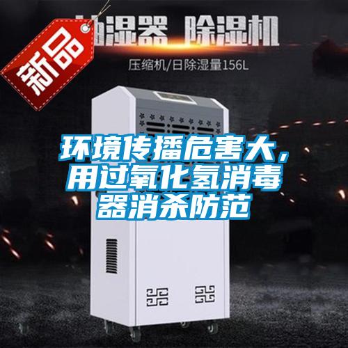 环境传播危害大，用过氧化氢消毒器消杀防范