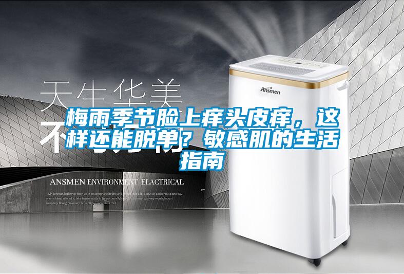 梅雨季节脸上痒头皮痒，这样还能脱单？敏感肌的生活指南