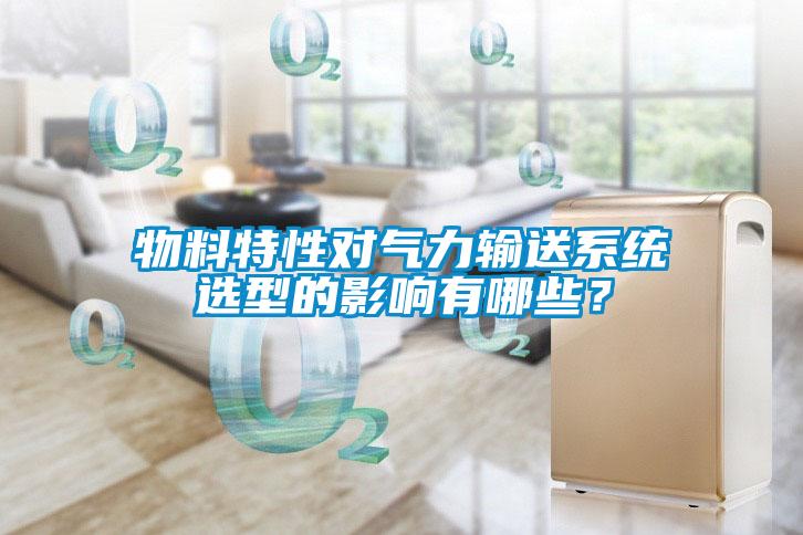 物料特性对气力输送系统选型的影响有哪些？