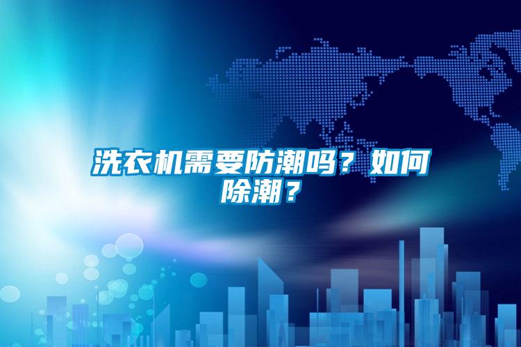 洗衣机需要防潮吗？如何除潮？