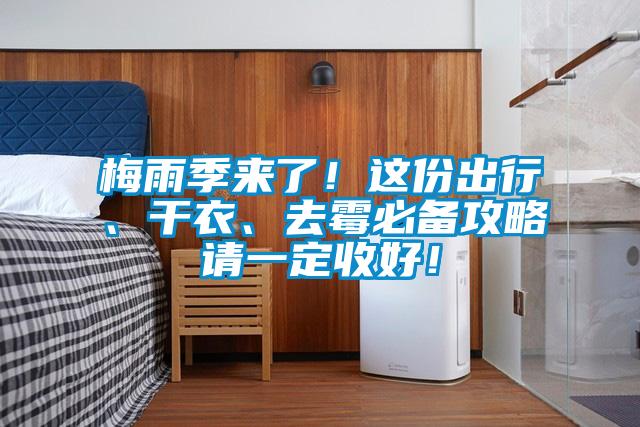 梅雨季来了！这份出行、干衣、去霉必备攻略请一定收好！