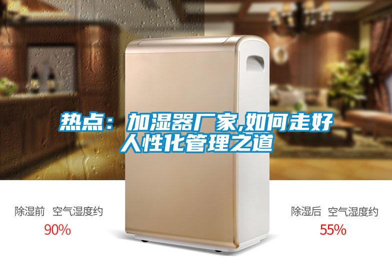 热点：加湿器厂家,如何走好人性化管理之道